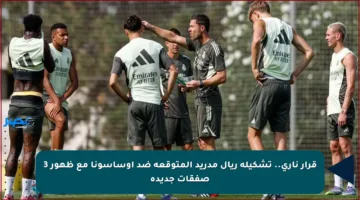 قرار ناري.. تشكيلة ريال مدريد المتوقعة ضد أوساسونا مع ظهور 3 صفقات جديدة